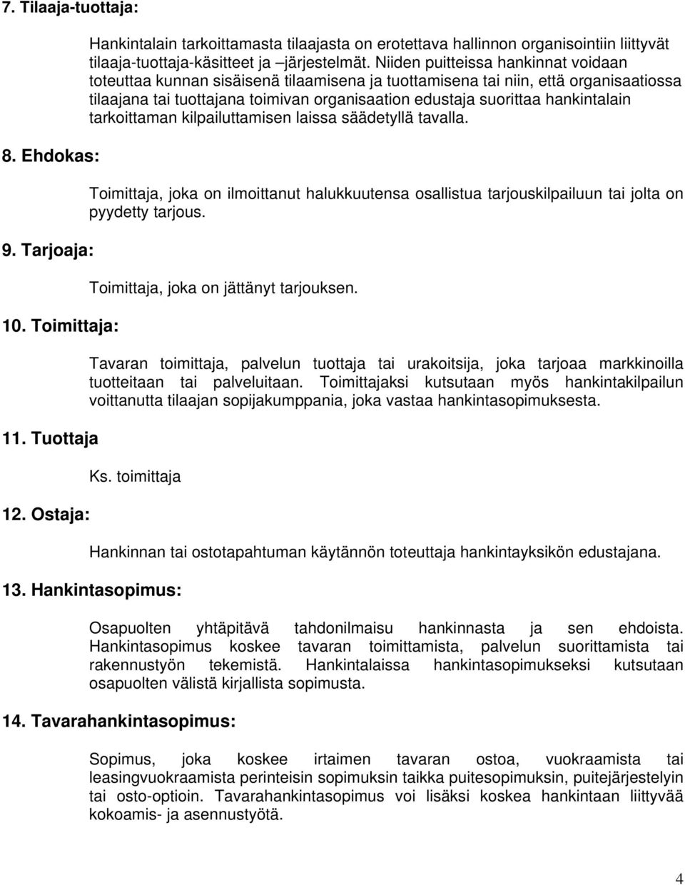 Niiden puitteissa hankinnat voidaan toteuttaa kunnan sisäisenä tilaamisena ja tuottamisena tai niin, että organisaatiossa tilaajana tai tuottajana toimivan organisaation edustaja suorittaa