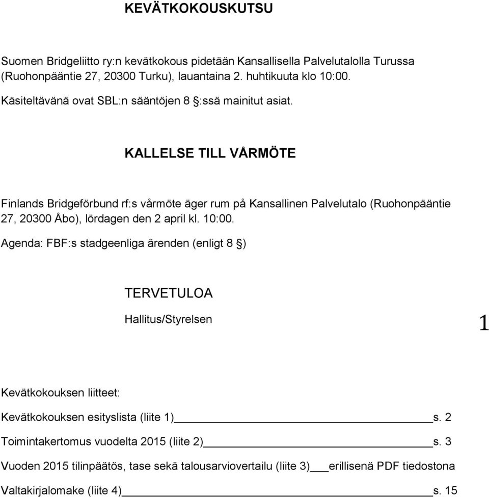 KALLELSE TILL VÅRMÖTE Finlands Bridgeförbund rf:s vårmöte äger rum på Kansallinen Palvelutalo (Ruohonpääntie 27, 20300 Åbo), lördagen den 2 april kl. 10:00.