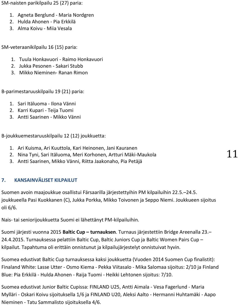 Karri Kupari - Teija Tuomi 3. Antti Saarinen - Mikko Vänni B-joukkuemestaruuskilpailu 12 (12) joukkuetta: 1. Ari Kuisma, Ari Kuuttola, Kari Heinonen, Jani Kauranen 2.