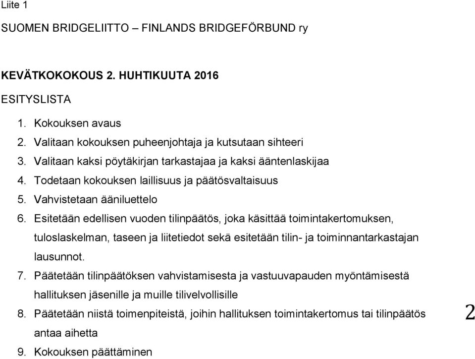 Esitetään edellisen vuoden tilinpäätös, joka käsittää toimintakertomuksen, tuloslaskelman, taseen ja liitetiedot sekä esitetään tilin- ja toiminnantarkastajan lausunnot. 7.