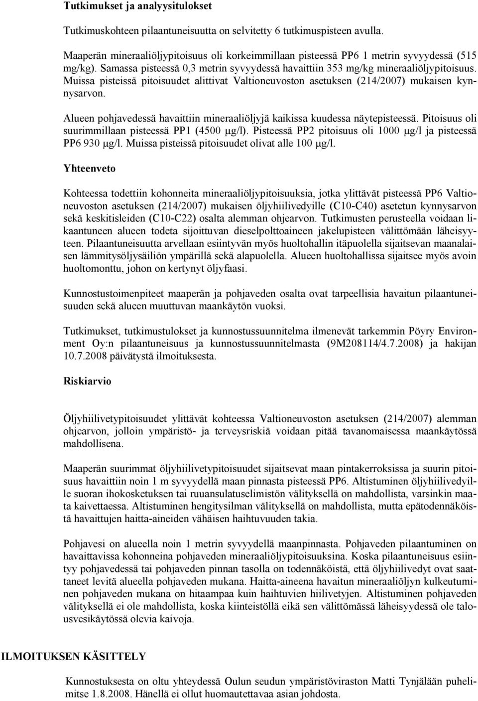 Muissa pisteissä pitoisuudet alittivat Valtioneuvoston asetuksen (214/2007) mukaisen kynnysarvon. Alueen pohjavedessä havaittiin mineraaliöljyjä kaikissa kuudessa näytepisteessä.