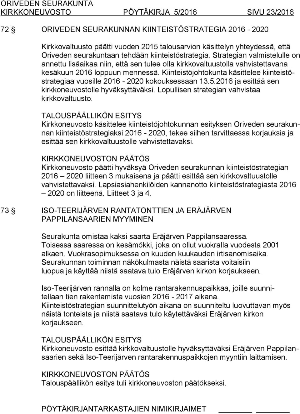 Kiinteistöjohtokunta käsittelee kiinteistöstrategiaa vuosille 2016-2020 kokouksessaan 13.5.2016 ja esittää sen kirkkoneuvostolle hyväksyttäväksi. Lopullisen strategian vahvistaa kirkkovaltuusto.