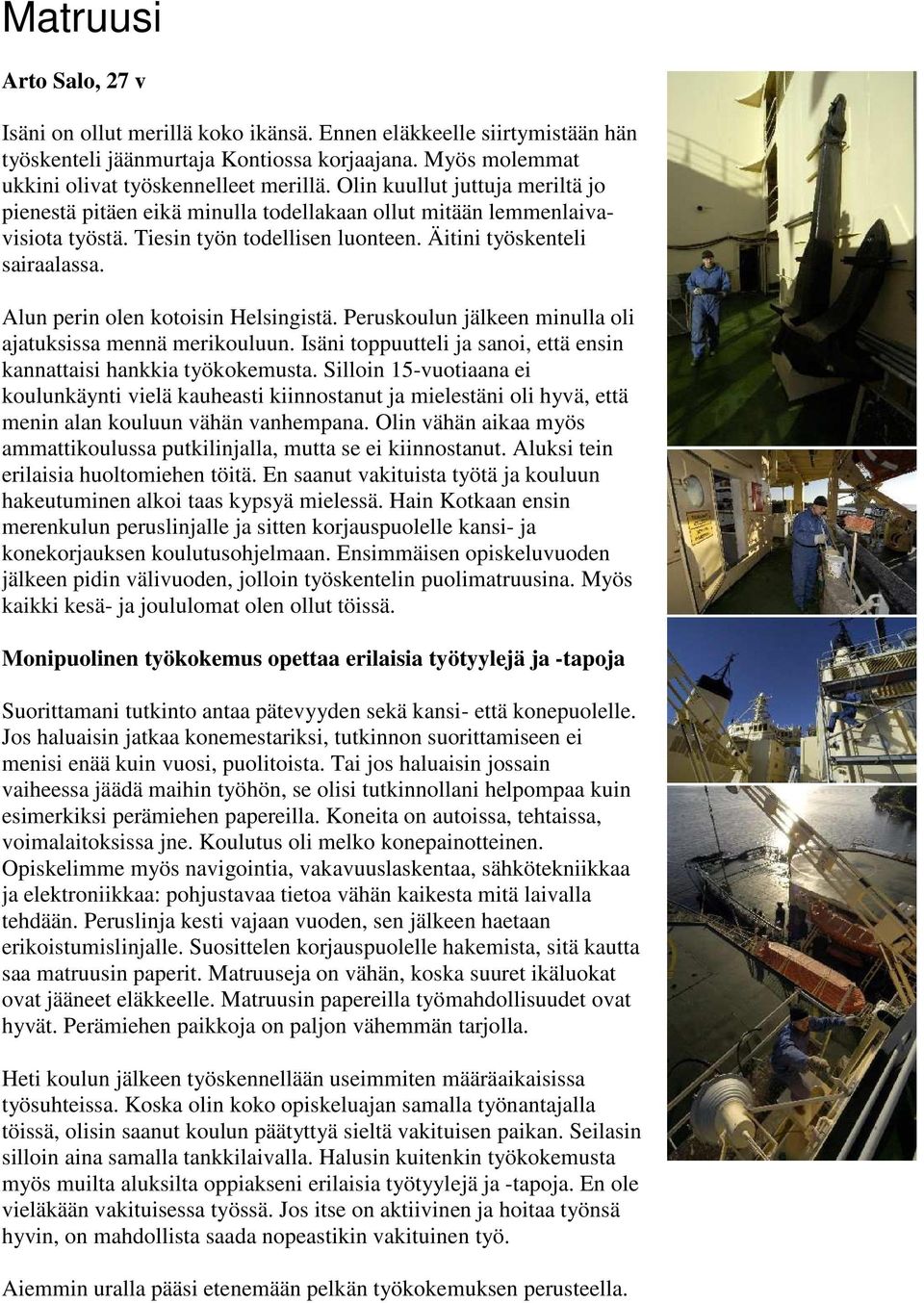 Alun perin olen kotoisin Helsingistä. Peruskoulun jälkeen minulla oli ajatuksissa mennä merikouluun. Isäni toppuutteli ja sanoi, että ensin kannattaisi hankkia työkokemusta.