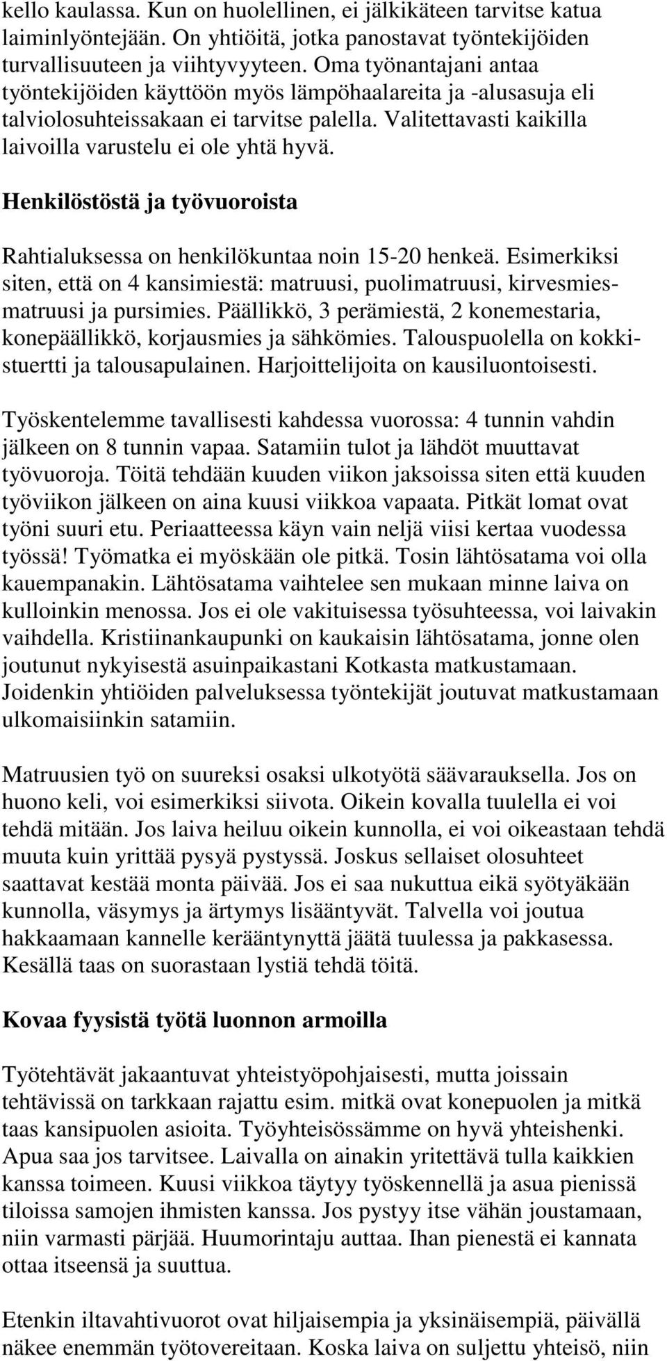 Henkilöstöstä ja työvuoroista Rahtialuksessa on henkilökuntaa noin 15-20 henkeä. Esimerkiksi siten, että on 4 kansimiestä: matruusi, puolimatruusi, kirvesmiesmatruusi ja pursimies.