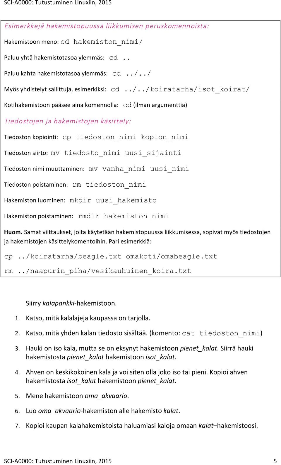 mv tiedosto_nimi uusi_sijainti Tiedoston nimi muuttaminen: mv vanha_nimi uusi_nimi Tiedoston poistaminen: rm tiedoston_nimi Hakemiston luominen: mkdir uusi_hakemisto Hakemiston poistaminen: rmdir