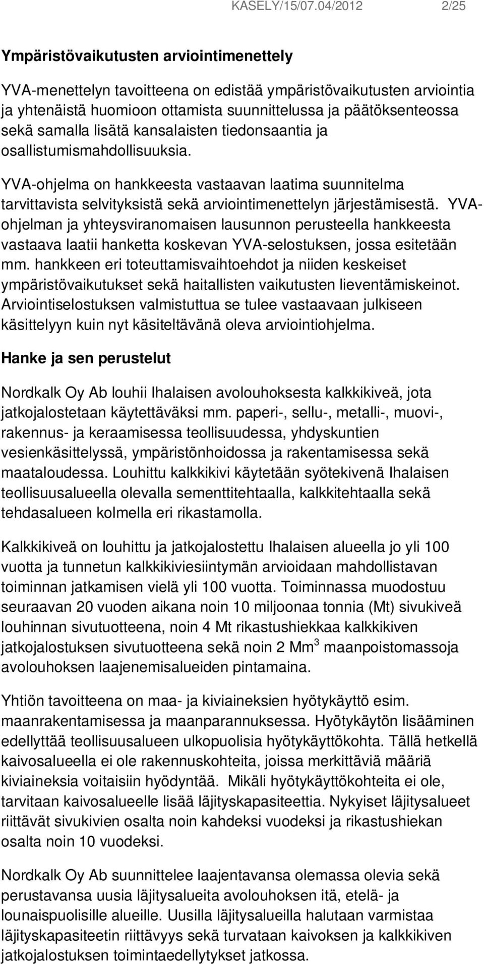 samalla lisätä kansalaisten tiedonsaantia ja osallistumismahdollisuuksia. YVA-ohjelma on hankkeesta vastaavan laatima suunnitelma tarvittavista selvityksistä sekä arviointimenettelyn järjestämisestä.