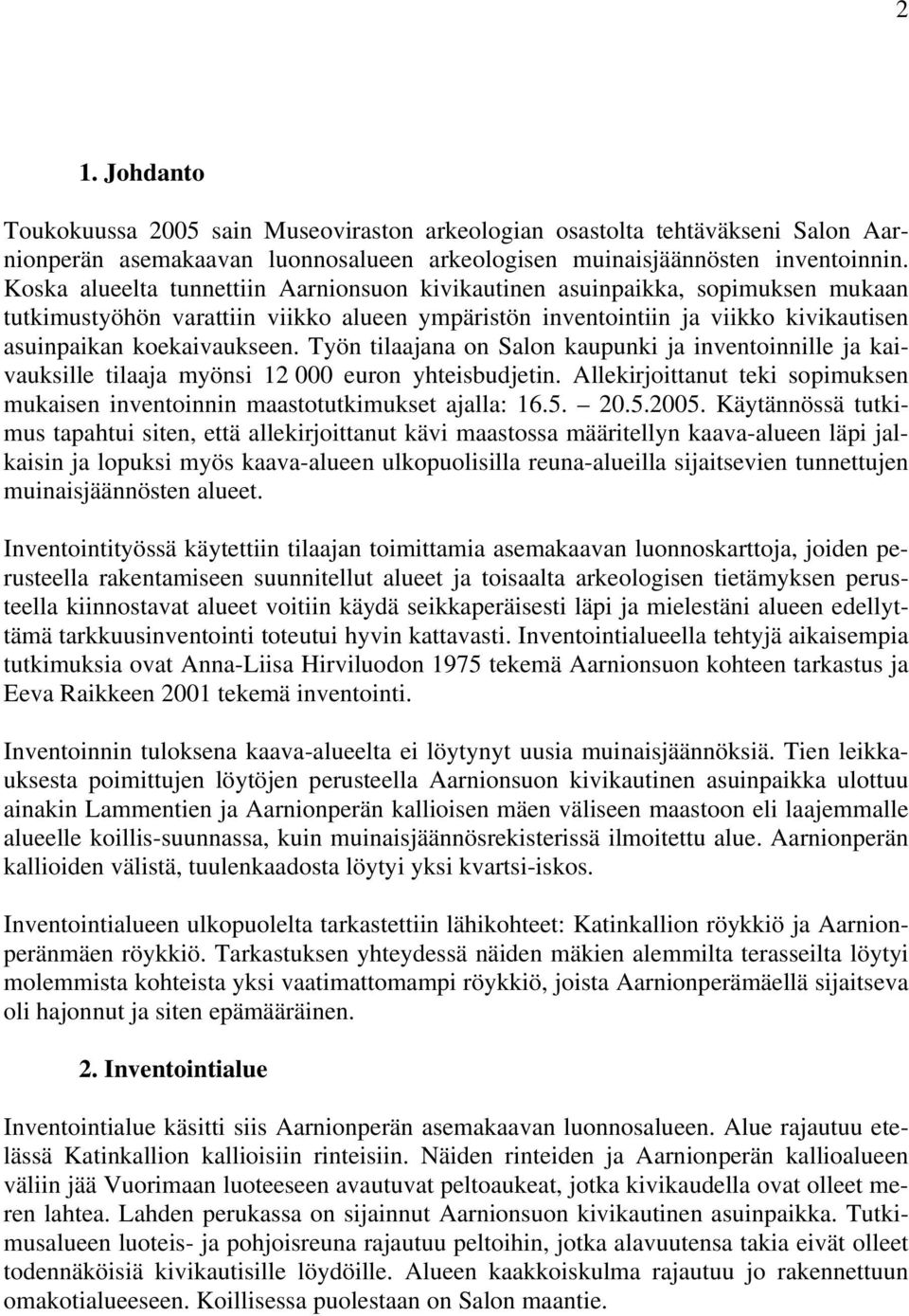 Työn tilaajana on Salon kaupunki ja inventoinnille ja kaivauksille tilaaja myönsi 12 000 euron yhteisbudjetin. Allekirjoittanut teki sopimuksen mukaisen inventoinnin maastotutkimukset ajalla: 16.5.