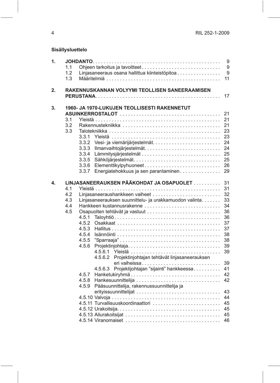 .. 23 3.3.1 Yleistä... 23 3.3.2 Vesi- ja viemärijärjestelmät.... 24 3.3.3 Ilmanvaihtojärjestelmät.... 24 3.3.4 Lämmitysjärjestelmät... 25 3.3.5 Sähköjärjestelmät.... 25 3.3.6 Elementtikylpyhuoneet.