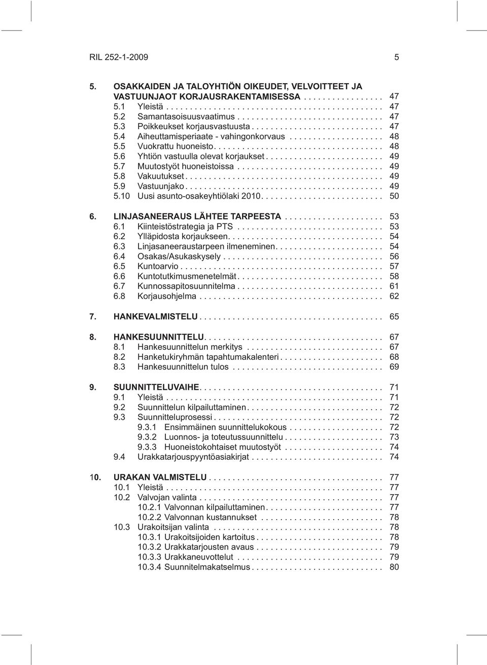 ... 50 6. LINJASANEERAUS LÄHTEE TARPEESTA... 53 6.1 Kiinteistöstrategia ja PTS... 53 6.2 Ylläpidosta korjaukseen.... 54 6.3 Linjasaneeraustarpeen ilmeneminen.... 54 6.4 Osakas/Asukaskysely... 56 6.