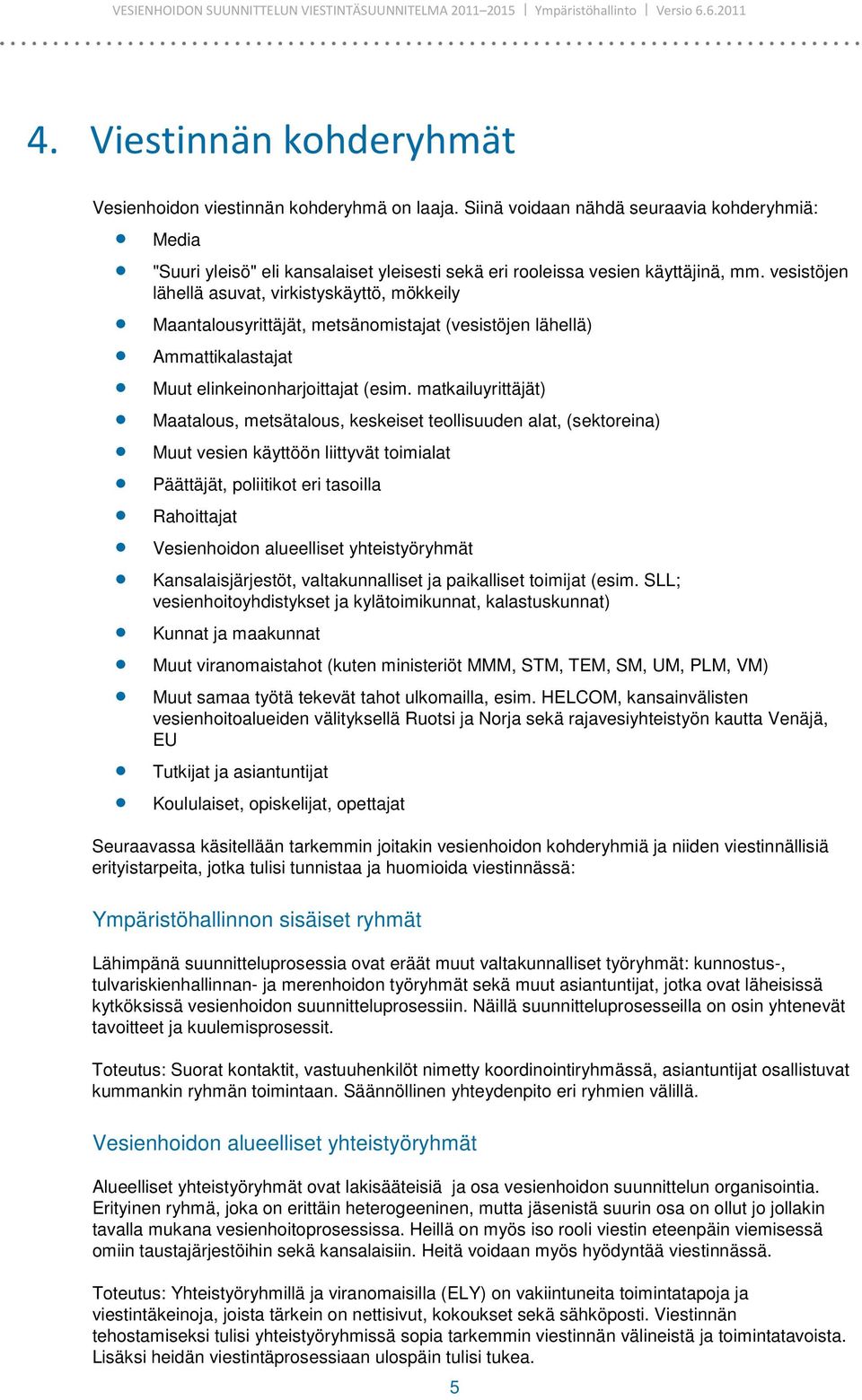 vesistöjen lähellä asuvat, virkistyskäyttö, mökkeily Maantalousyrittäjät, metsänomistajat (vesistöjen lähellä) Ammattikalastajat Muut elinkeinonharjoittajat (esim.