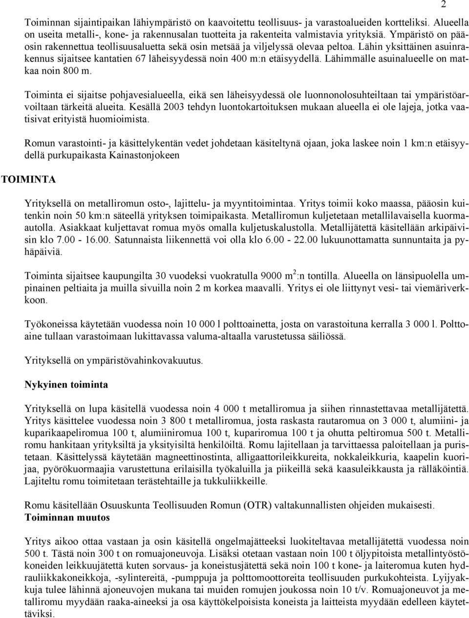 Lähimmälle asuinalueelle on matkaa noin 800 m. Toiminta ei sijaitse pohjavesialueella, eikä sen läheisyydessä ole luonnonolosuhteiltaan tai ympäristöarvoiltaan tärkeitä alueita.