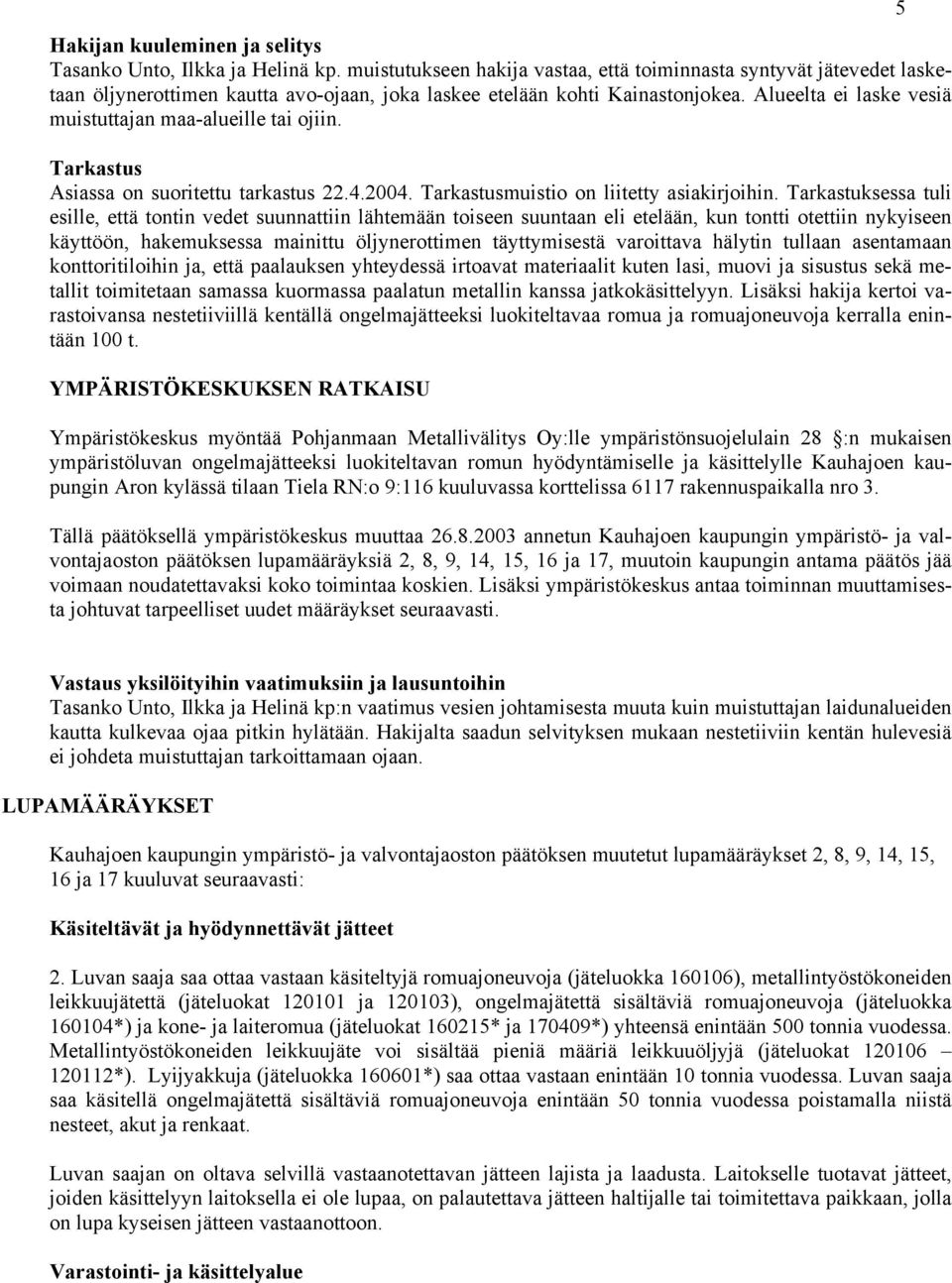 Alueelta ei laske vesiä muistuttajan maa-alueille tai ojiin. Tarkastus Asiassa on suoritettu tarkastus 22.4.2004. Tarkastusmuistio on liitetty asiakirjoihin.