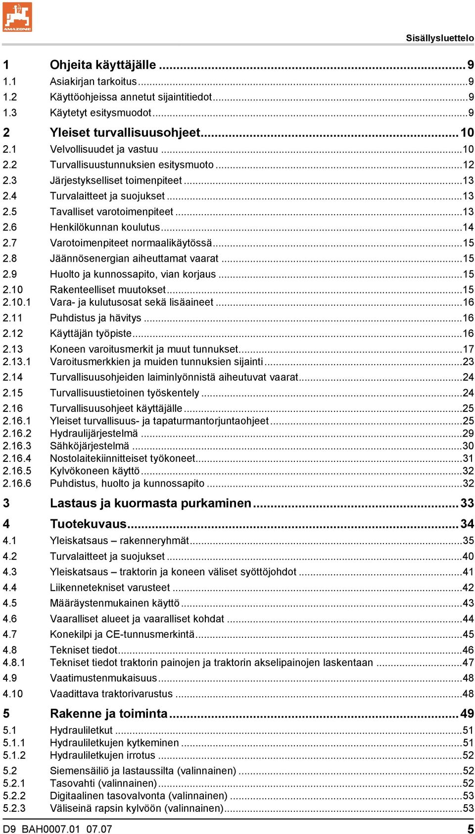 ..14 2.7 Varotoimenpiteet normaalikäytössä...15 2.8 Jäännösenergian aiheuttamat vaarat...15 2.9 Huolto ja kunnossapito, vian korjaus...15 2.10 Rakenteelliset muutokset...15 2.10.1 Vara- ja kulutusosat sekä lisäaineet.