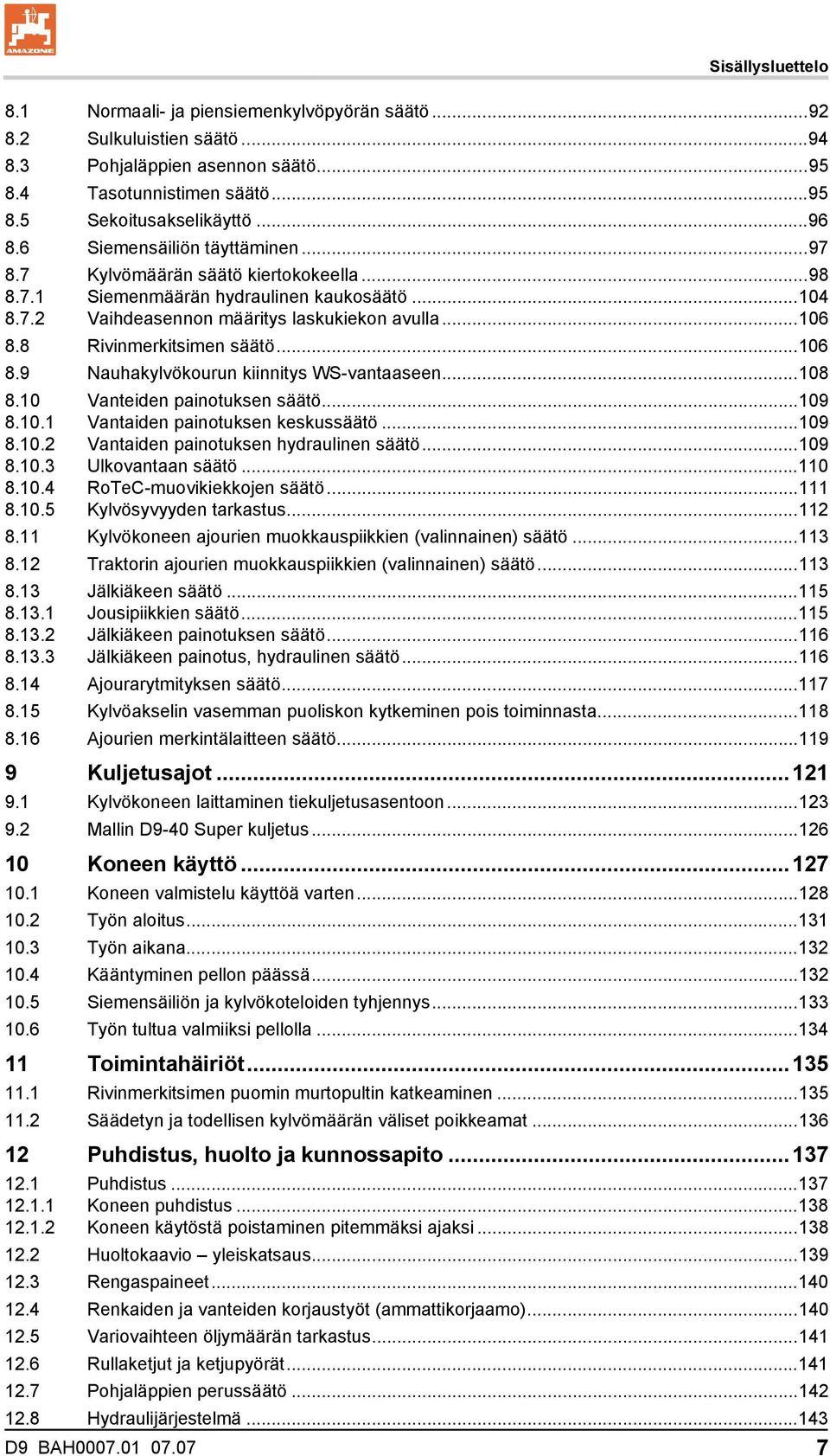 8 Rivinmerkitsimen säätö...106 8.9 Nauhakylvökourun kiinnitys WS-vantaaseen...108 8.10 Vanteiden painotuksen säätö...109 8.10.1 Vantaiden painotuksen keskussäätö...109 8.10.2 Vantaiden painotuksen hydraulinen säätö.
