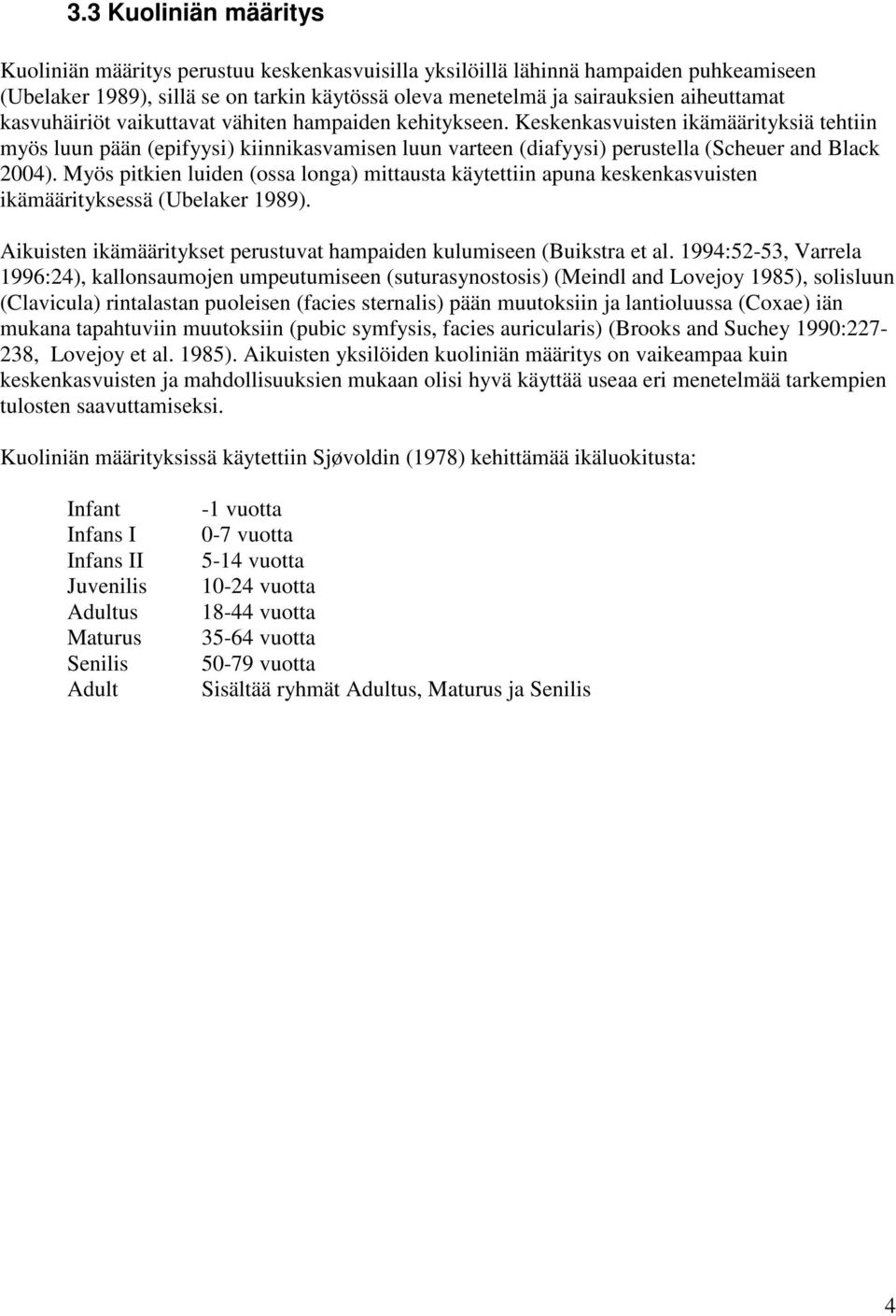 Myös pitkien luiden (ossa longa) mittausta käytettiin apuna keskenkasvuisten ikämäärityksessä (Ubelaker 1989). Aikuisten ikämääritykset perustuvat hampaiden kulumiseen (Buikstra et al.