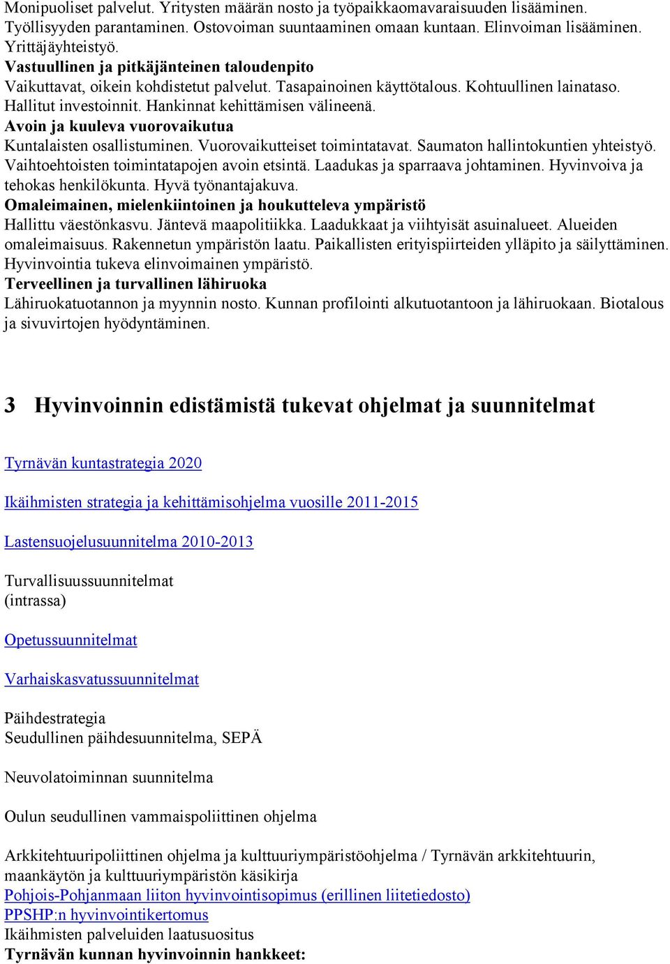 Avoin ja kuuleva vuorovaikutua Kuntalaisten osallistuminen. Vuorovaikutteiset toimintatavat. Saumaton hallintokuntien yhteistyö. Vaihtoehtoisten toimintatapojen avoin etsintä.