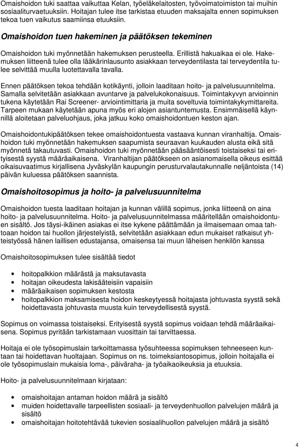 Omaishoidon tuen hakeminen ja päätöksen tekeminen Omaishoidon tuki myönnetään hakemuksen perusteella. Erillistä hakuaikaa ei ole.