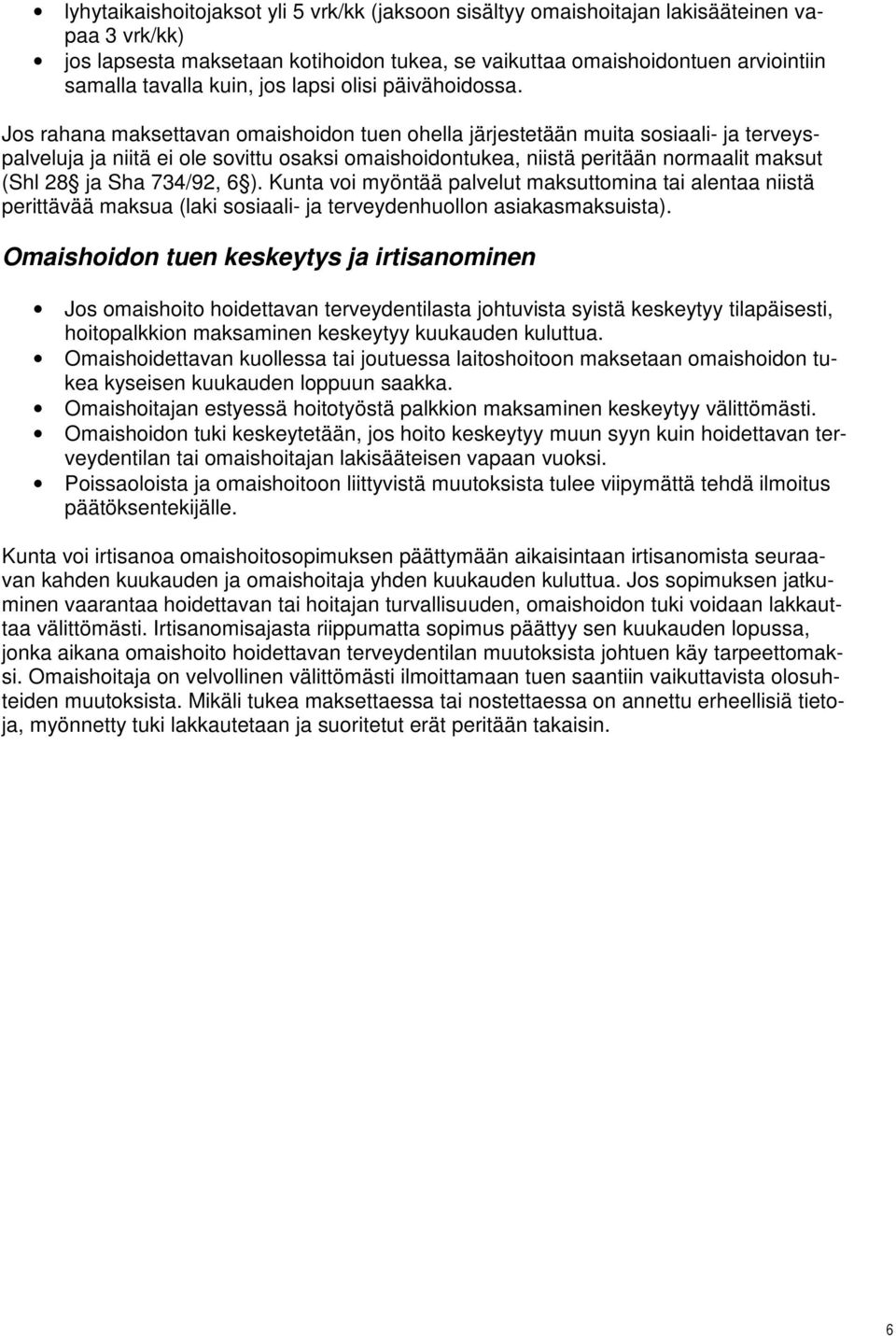 Jos rahana maksettavan omaishoidon tuen ohella järjestetään muita sosiaali- ja terveyspalveluja ja niitä ei ole sovittu osaksi omaishoidontukea, niistä peritään normaalit maksut (Shl 28 ja Sha