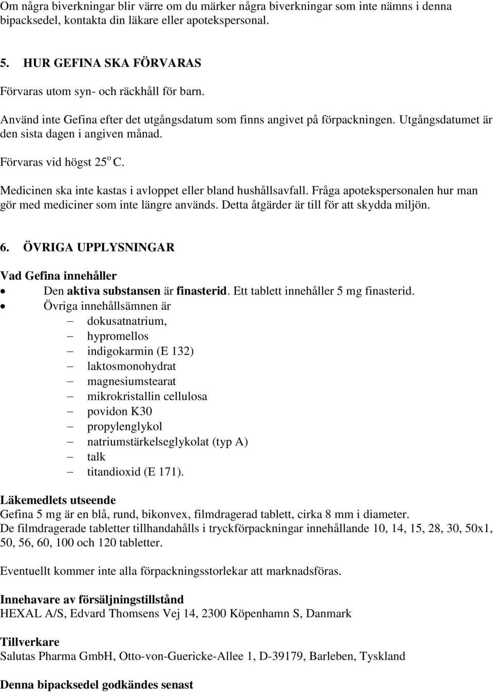 Förvaras vid högst 25 o C. Medicinen ska inte kastas i avloppet eller bland hushållsavfall. Fråga apotekspersonalen hur man gör med mediciner som inte längre används.