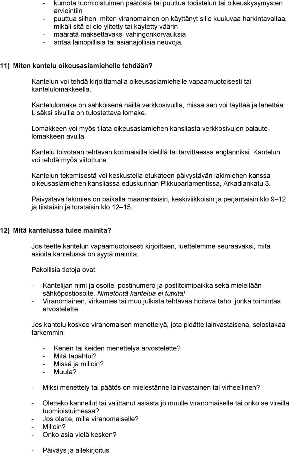 Kantelun voi tehdä kirjoittamalla oikeusasiamiehelle vapaamuotoisesti tai kantelulomakkeella. Kantelulomake on sähköisenä näillä verkkosivuilla, missä sen voi täyttää ja lähettää.