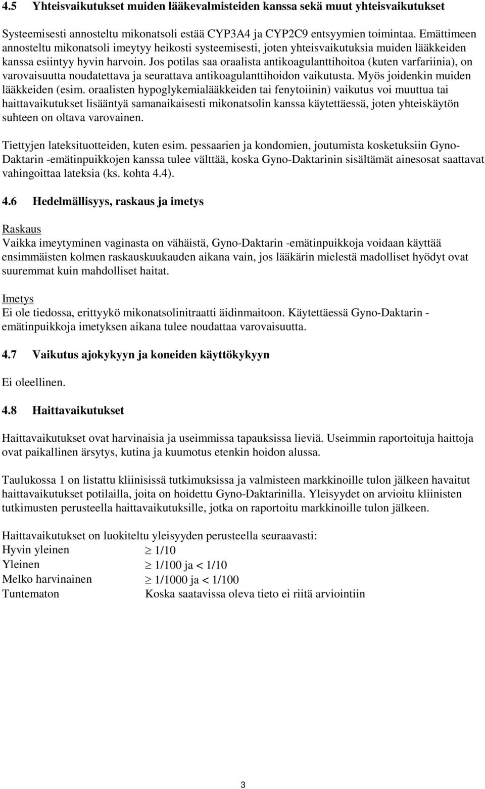 Jos potilas saa oraalista antikoagulanttihoitoa (kuten varfariinia), on varovaisuutta noudatettava ja seurattava antikoagulanttihoidon vaikutusta. Myös joidenkin muiden lääkkeiden (esim.