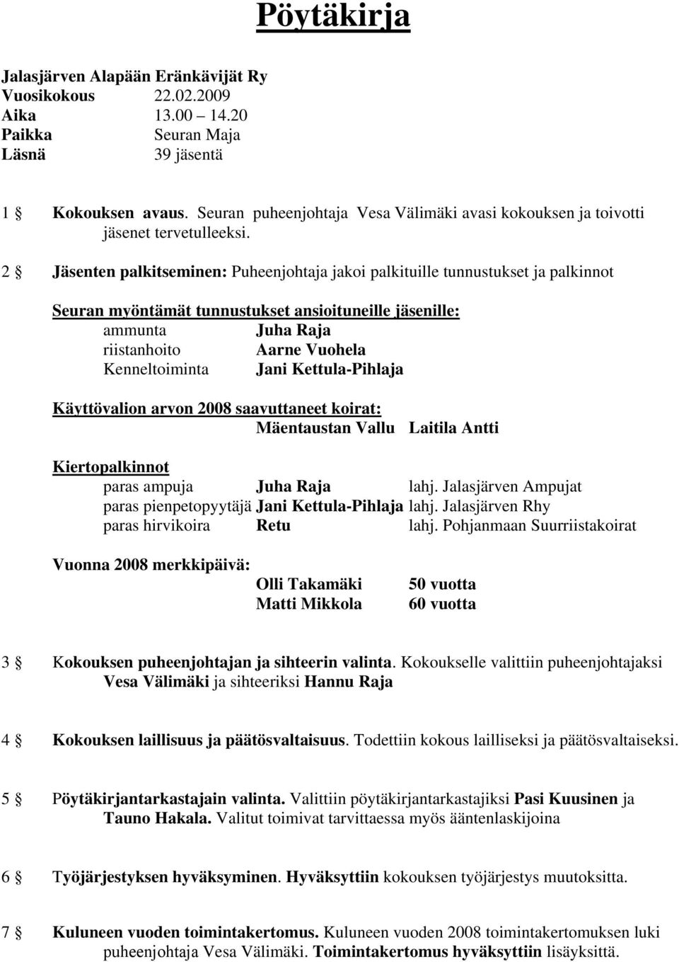 2 Jäsenten palkitseminen: Puheenjohtaja jakoi palkituille tunnustukset ja palkinnot Seuran myöntämät tunnustukset ansioituneille jäsenille: ammunta Juha Raja riistanhoito Aarne Vuohela Kenneltoiminta