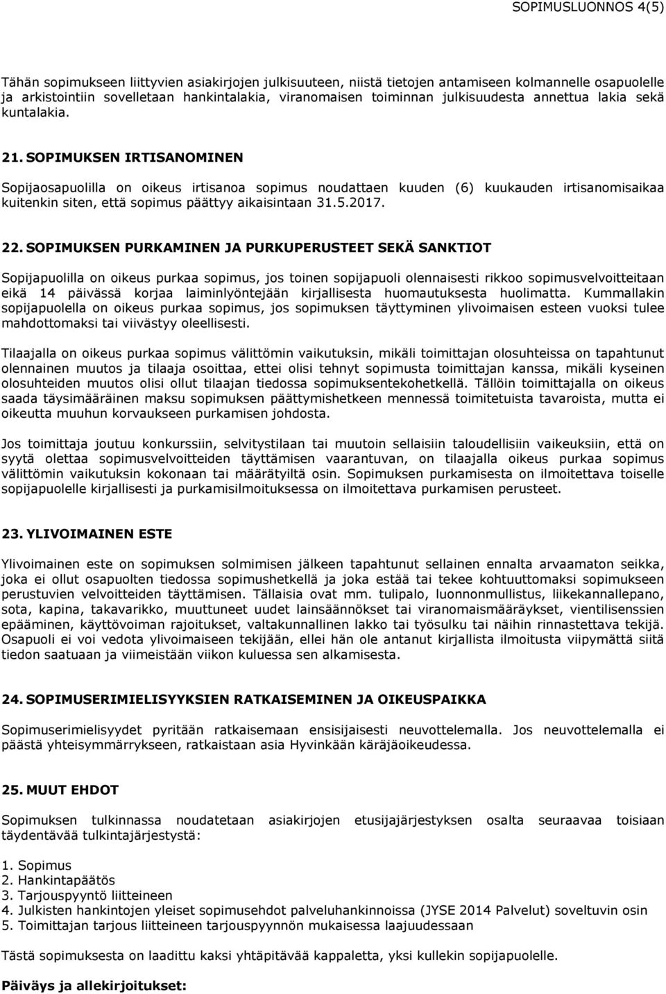 SOPIMUKSEN IRTISANOMINEN Sopijaosapuolilla on oikeus irtisanoa sopimus noudattaen kuuden (6) kuukauden irtisanomisaikaa kuitenkin siten, että sopimus päättyy aikaisintaan 31.5.2017. 22.