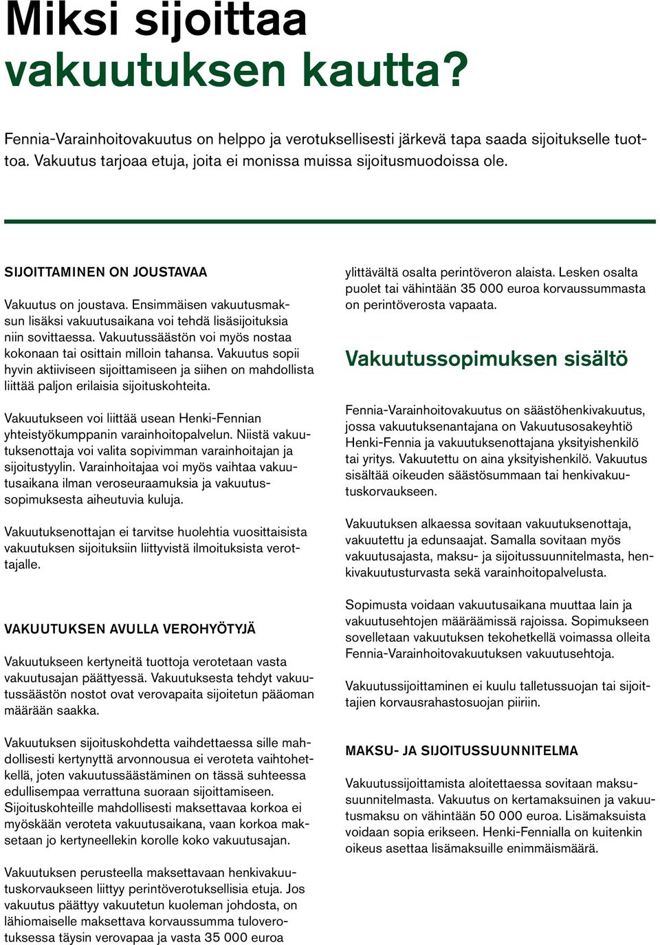 Ensimmäisen vakuutusmaksun lisäksi vakuutusaikana voi tehdä lisäsijoituksia niin sovittaessa. Vakuutussäästön voi myös nostaa kokonaan tai osittain milloin tahansa.