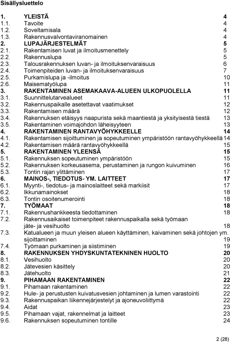 3. Rakentamisen määrä 12 3.4. Rakennuksen etäisyys naapurista sekä maantiestä ja yksityisestä tiestä 13 3.5. Rakentaminen voimajohdon läheisyyteen 13 4. RAKENTAMINEN RANTAVYÖHYKKEELLE 14 4.1. Rakentamisen sijoittuminen ja sopeutuminen ympäristöön rantavyöhykkeellä 14 4.
