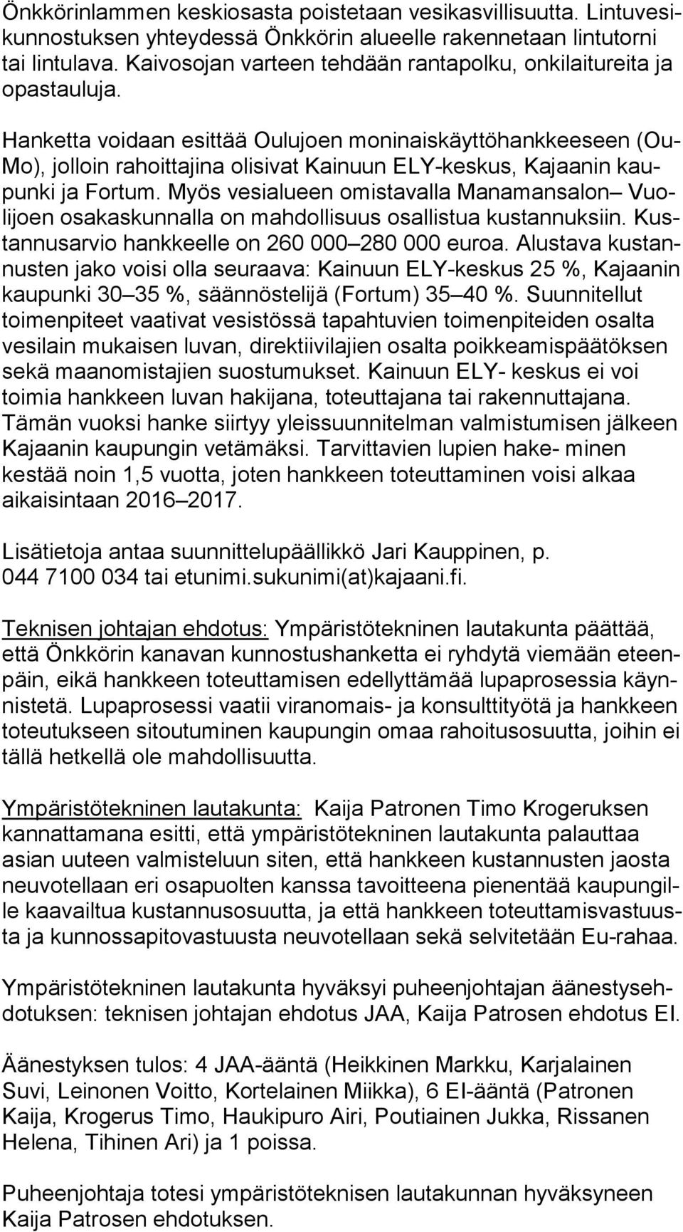 Hanketta voidaan esittää Oulujoen moninaiskäyttöhankkeeseen (Ou- Mo), jolloin rahoittajina olisivat Kainuun ELY-keskus, Kajaanin kaupun ki ja Fortum.