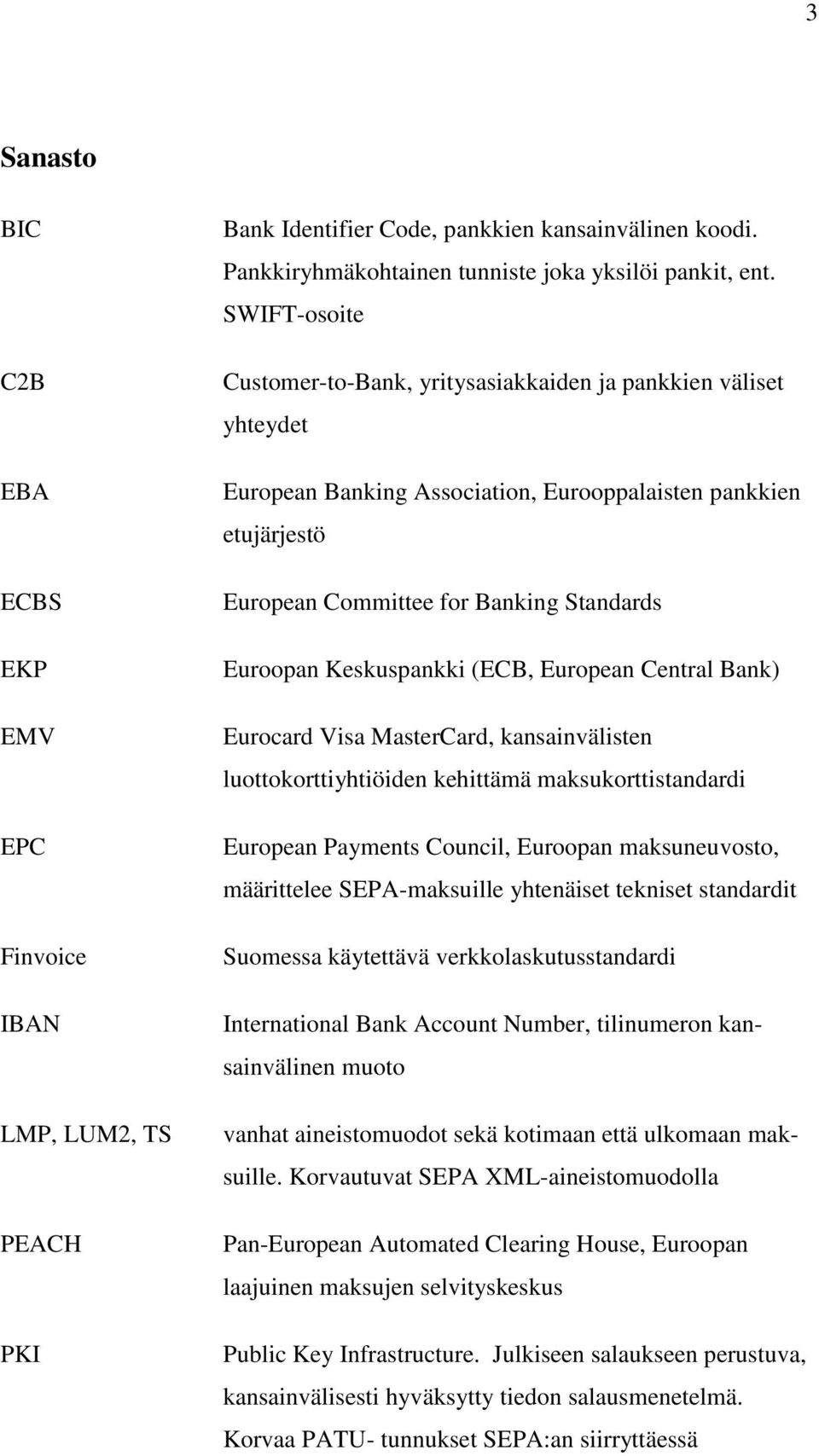 Keskuspankki (ECB, European Central Bank) Eurocard Visa MasterCard, kansainvälisten luottokorttiyhtiöiden kehittämä maksukorttistandardi European Payments Council, Euroopan maksuneuvosto, määrittelee