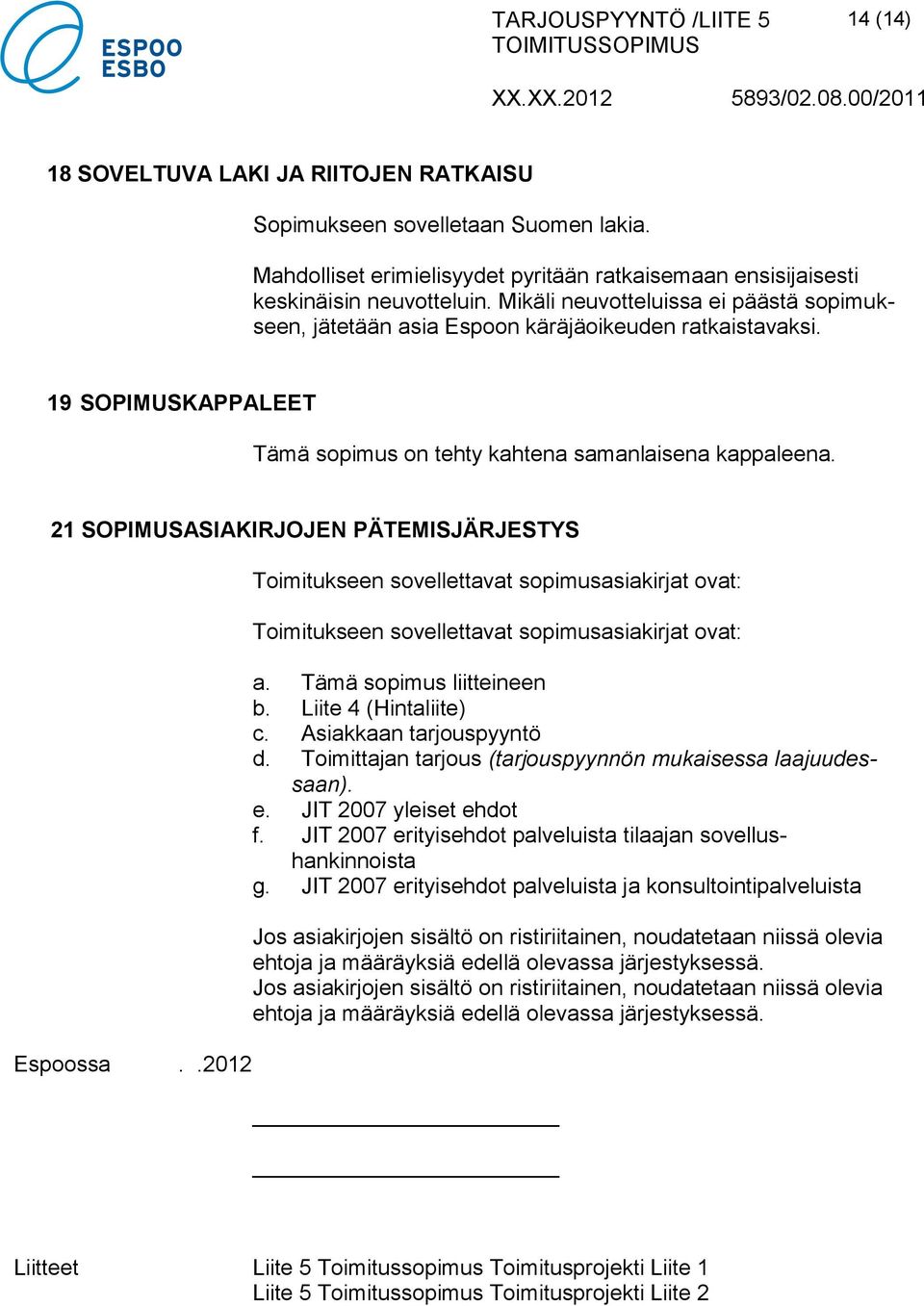 21 SOPIMUSASIAKIRJOJEN PÄTEMISJÄRJESTYS Espoossa..2012 Toimitukseen sovellettavat sopimusasiakirjat ovat: Toimitukseen sovellettavat sopimusasiakirjat ovat: a. Tämä sopimus liitteineen b.
