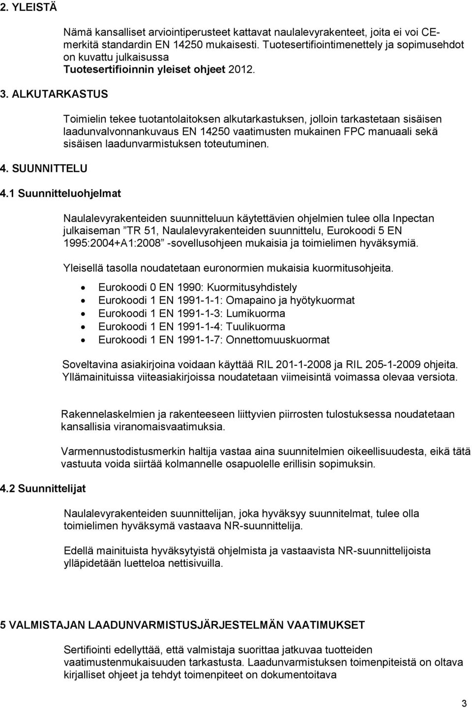 Toimielin tekee tuotantolaitoksen alkutarkastuksen, jolloin tarkastetaan sisäisen laadunvalvonnankuvaus EN 14250 vaatimusten mukainen FPC manuaali sekä sisäisen laadunvarmistuksen toteutuminen.