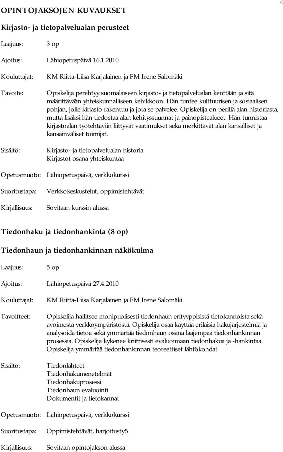 Hän tuntee kulttuurisen ja sosiaalisen pohjan, jolle kirjasto rakentuu ja jota se palvelee. Opiskelija on perillä alan historiasta, mutta lisäksi hän tiedostaa alan kehityssuunnat ja painopistealueet.