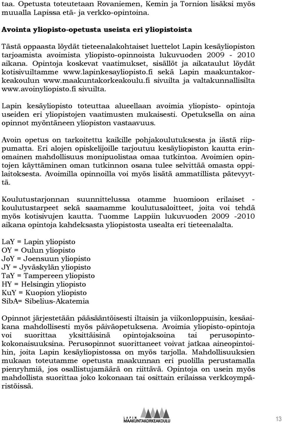 Opintoja koskevat vaatimukset, sisällöt ja aikataulut löydät kotisivuiltamme www.lapinkesayliopisto.fi sekä Lapin maakuntakorkeakoulun www.maakuntakorkeakoulu.fi sivuilta ja valtakunnallisilta www.