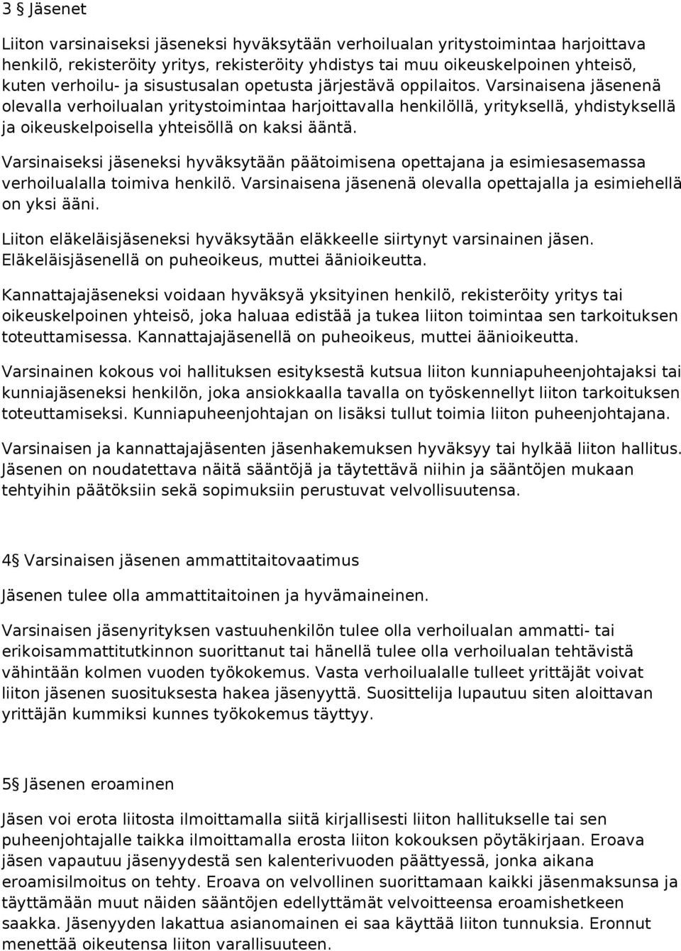 Varsinaisena jäsenenä olevalla verhoilualan yritystoimintaa harjoittavalla henkilöllä, yrityksellä, yhdistyksellä ja oikeuskelpoisella yhteisöllä on kaksi ääntä.