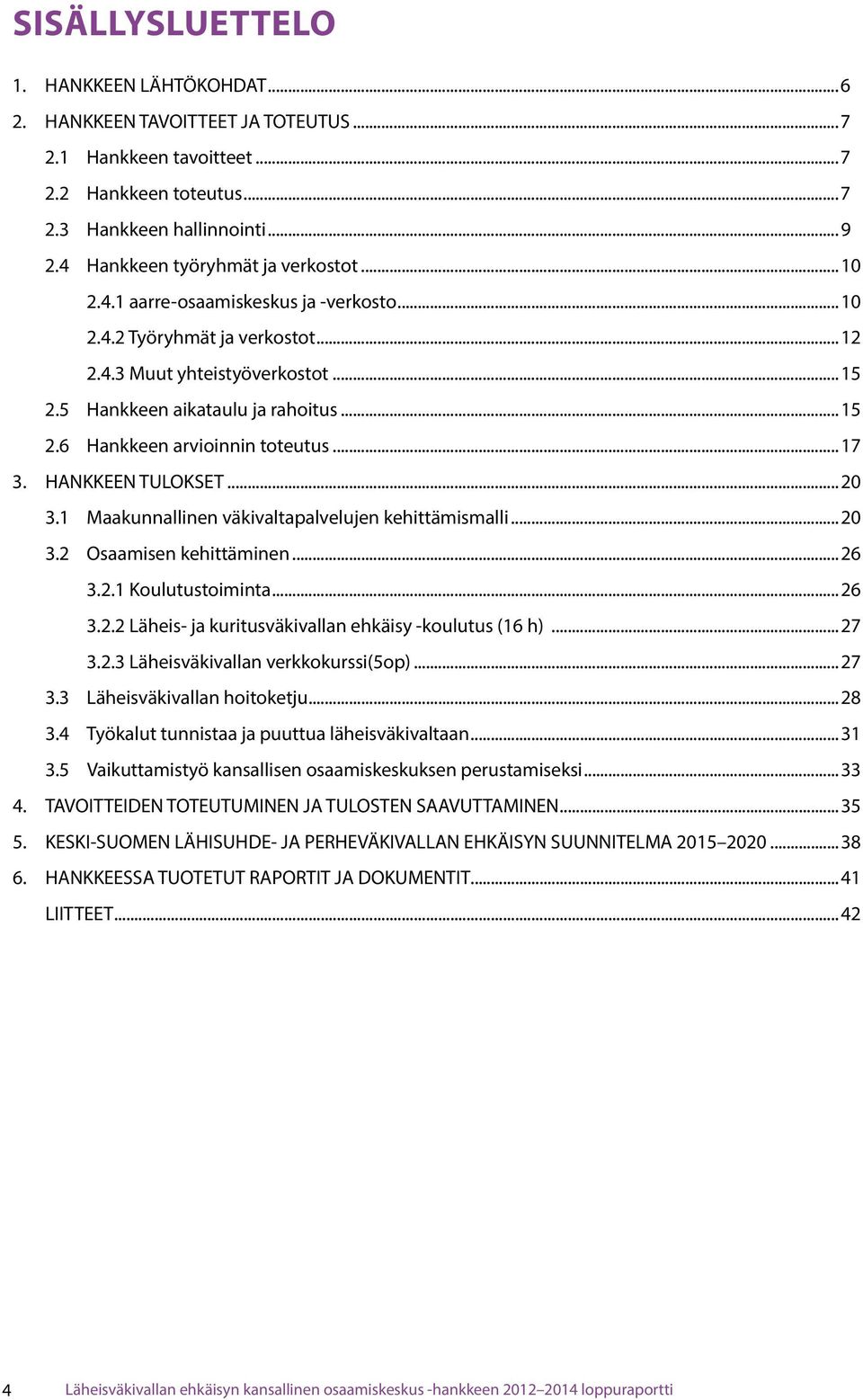 ..17 3. HANKKEEN TULOKSET...20 3.1 Maakunnallinen väkivaltapalvelujen kehittämismalli...20 3.2 Osaamisen kehittäminen...26 3.2.1 Koulutustoiminta...26 3.2.2 Läheis- ja kuritusväkivallan ehkäisy -koulutus (16 h).