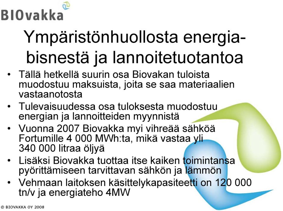 2007 Biovakka myi vihreää sähköä Fortumille 4 000 MWh:ta, mikä vastaa yli 340 000 litraa öljyä Lisäksi Biovakka tuottaa itse