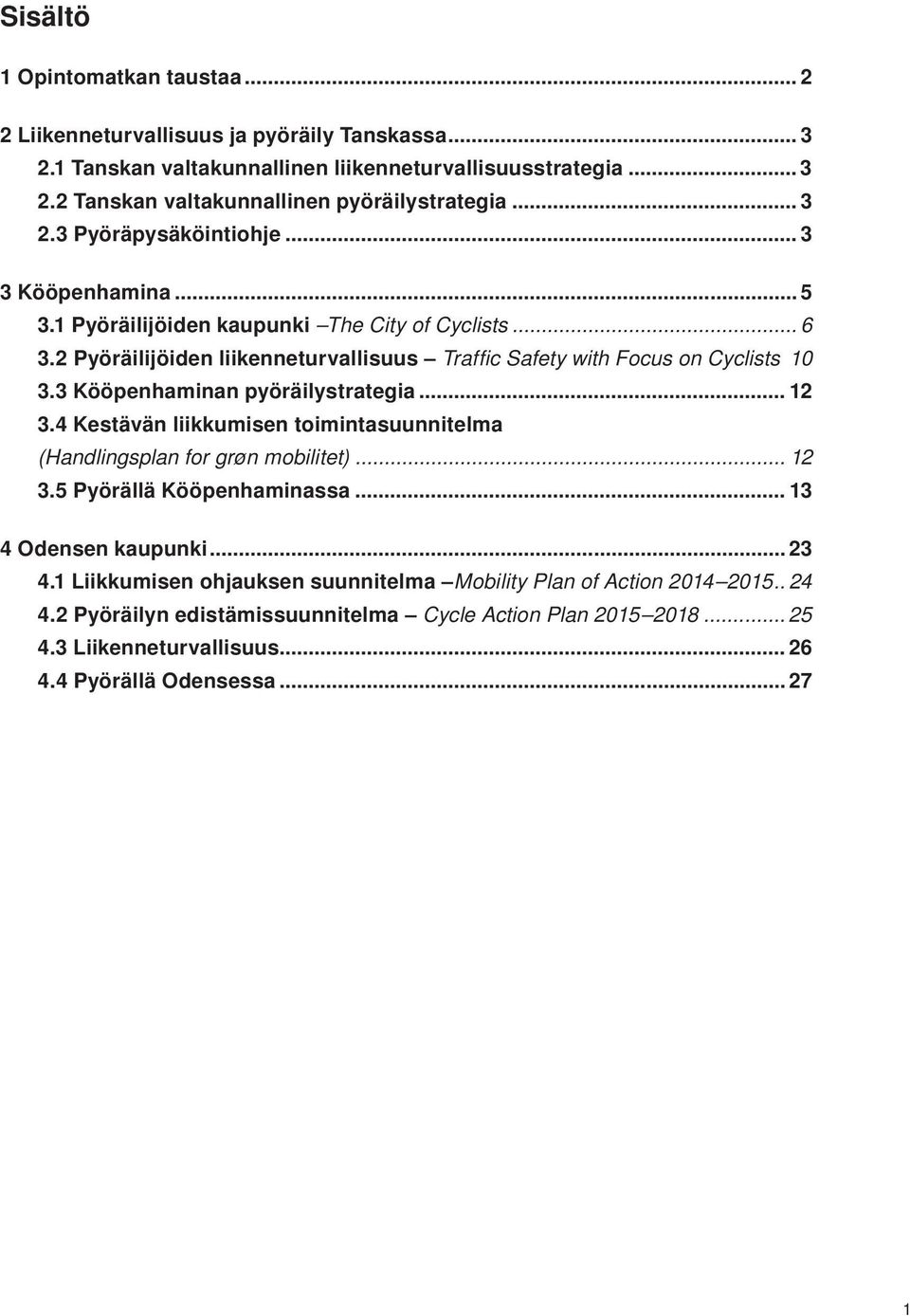 3 Kööpenhaminan pyöräilystrategia... 12 3.4 Kestävän liikkumisen toimintasuunnitelma (Handlingsplan for grøn mobilitet)... 12 3.5 Pyörällä Kööpenhaminassa... 13 4 Odensen kaupunki... 23 4.