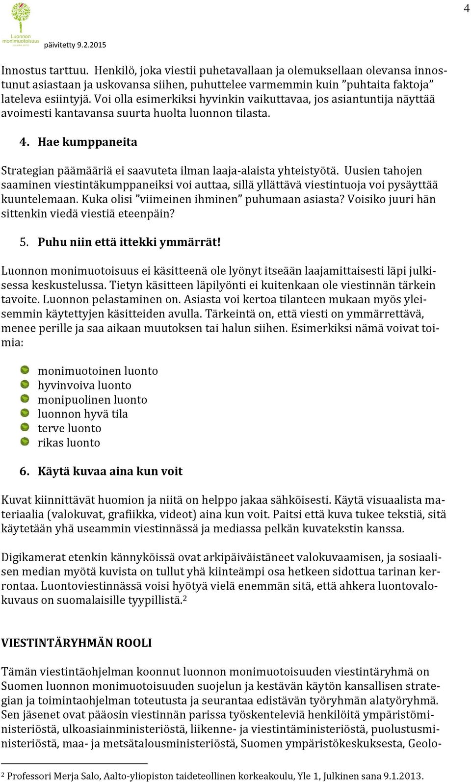 Hae kumppaneita Strategian päämääriä ei saavuteta ilman laaja-alaista yhteistyötä. Uusien tahojen saaminen viestintäkumppaneiksi voi auttaa, sillä yllättävä viestintuoja voi pysäyttää kuuntelemaan.