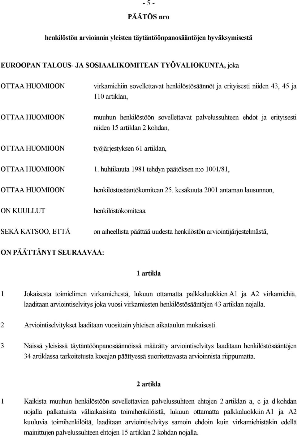 työjärjestyksen 61 artiklan, OTTAA HUOMIOON 1. huhtikuuta 1981 tehdyn päätöksen n:o 1001/81, OTTAA HUOMIOON ON KUULLUT SEKÄ KATSOO, ETTÄ henkilöstösääntökomitean 25.