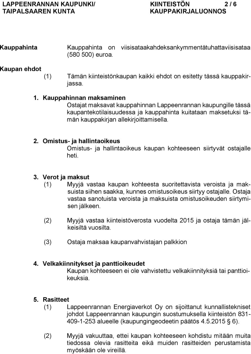 Kauppahinnan maksaminen Ostajat maksavat kauppahinnan Lappeenrannan kaupungille tässä kaupantekotilaisuudessa ja kauppahinta kuitataan maksetuksi tämän kauppakirjan allekirjoittamisella. 2.