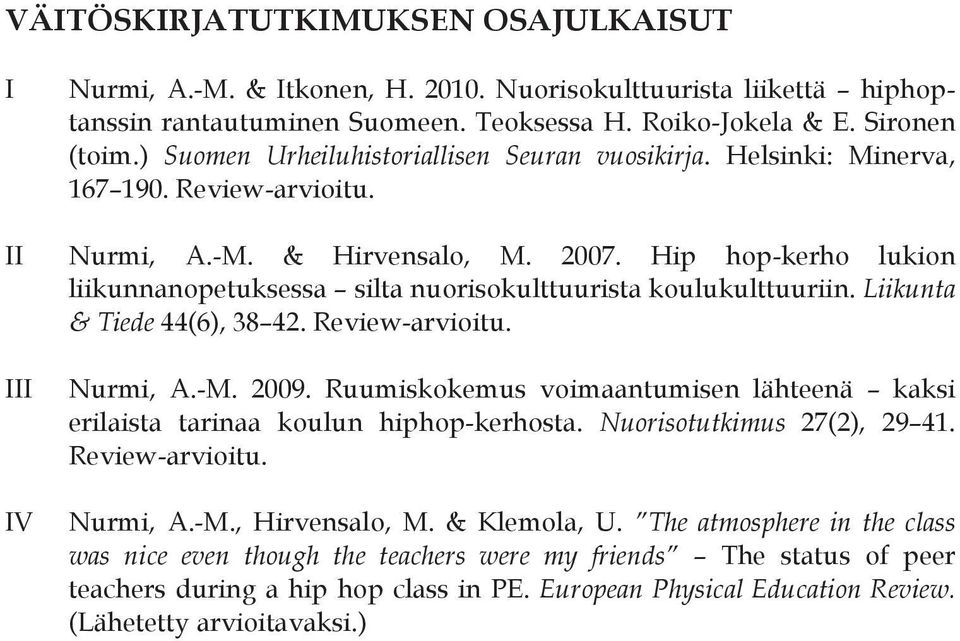 Hip hop-kerho lukion liikunnanopetuksessa silta nuorisokulttuurista koulukulttuuriin. Liikunta & Tiede 44(6), 38 42. Review-arvioitu. III IV Nurmi, A.-M. 2009.