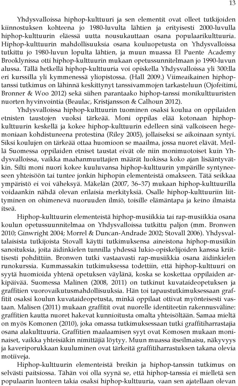 Hiphop-kulttuurin mahdollisuuksia osana kouluopetusta on Yhdysvalloissa tutkittu jo 1980-luvun lopulta lähtien, ja muun muassa El Puente Academy Brooklynissa otti hiphop-kulttuurin mukaan
