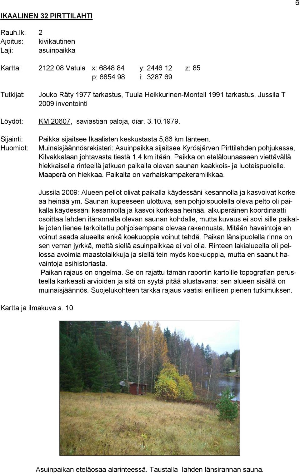 Jussila T 2009 inventointi Löydöt: KM 20607, saviastian paloja, diar. 3.10.1979. Sijainti: Huomiot: Paikka sijaitsee Ikaalisten keskustasta 5,86 km länteen.
