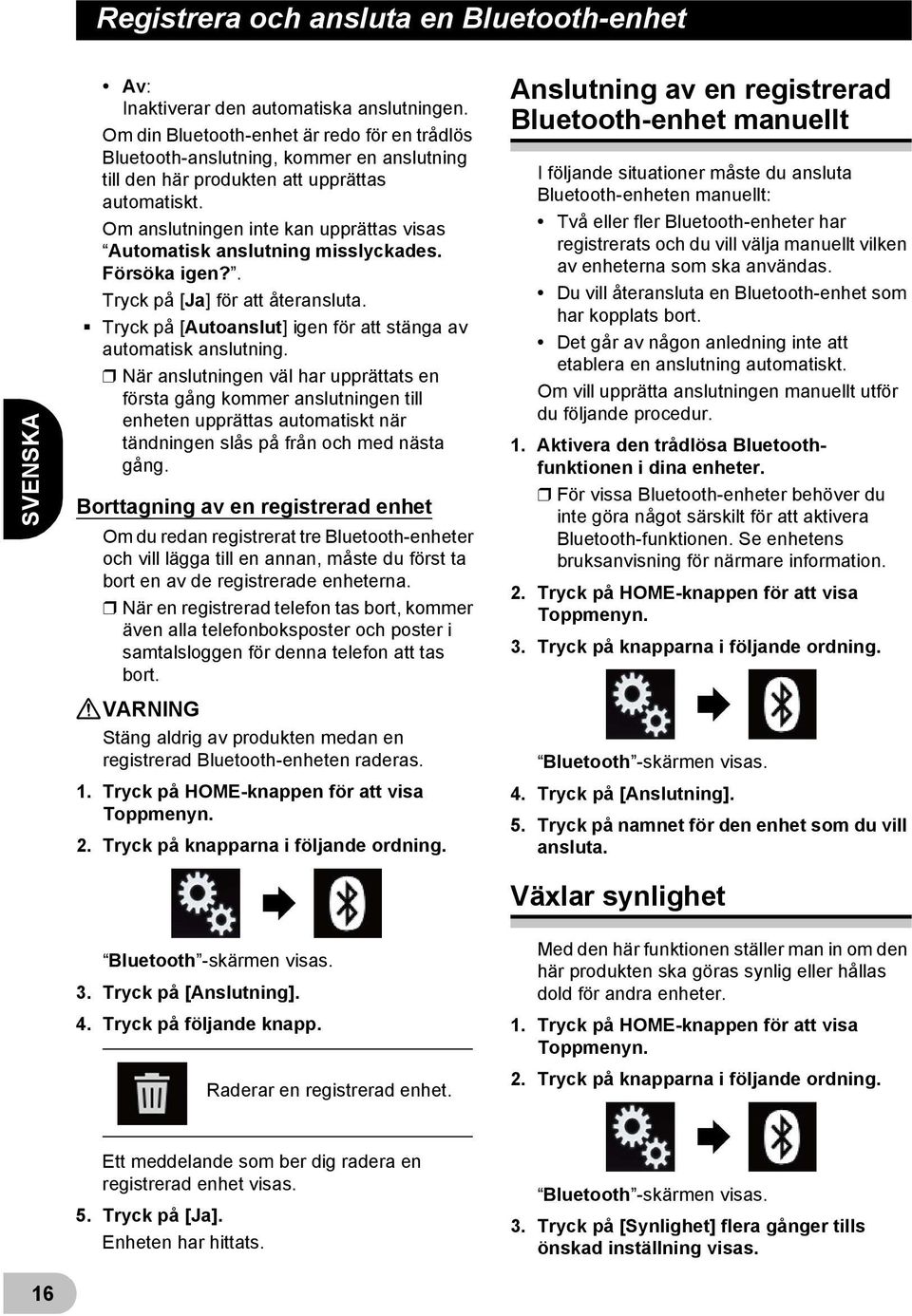 Om anslutningen inte kan upprättas visas Automatisk anslutning misslyckades. Försöka igen?. Tryck på [Ja] för att återansluta. Tryck på [Autoanslut] igen för att stänga av automatisk anslutning.