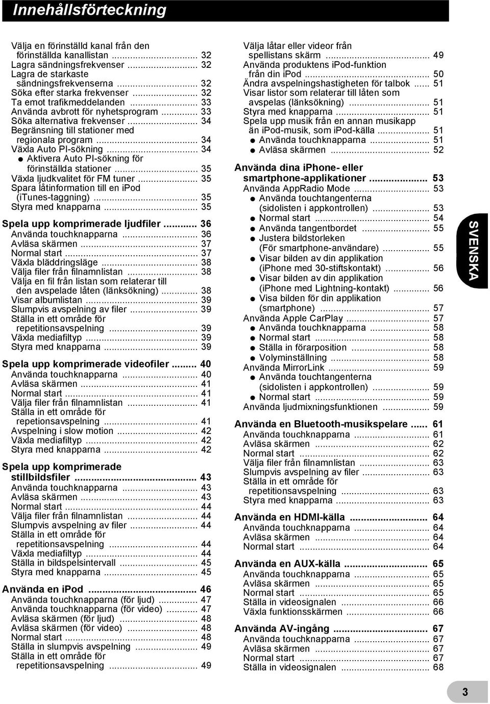 .. 34 * Aktivera Auto PI-sökning för förinställda stationer... 35 Växla ljudkvalitet för FM tuner... 35 Spara låtinformation till en ipod (itunes-taggning)... 35 Styra med knapparna.