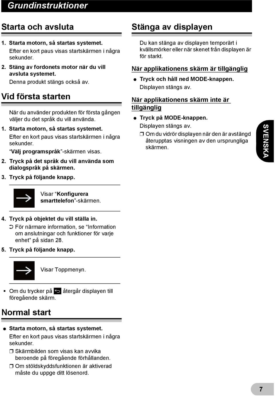 Starta motorn, så startas systemet. Efter en kort paus visas startskärmen i några sekunder. Välj programspråk -skärmen visas. 2. Tryck på det språk du vill använda som dialogspråk på skärmen. 3.