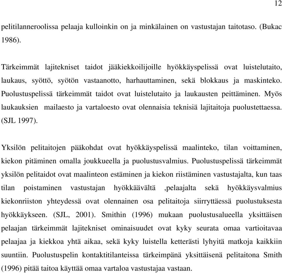 Puolustuspelissä tärkeimmät taidot ovat luistelutaito ja laukausten peittäminen. Myös laukauksien mailaesto ja vartaloesto ovat olennaisia teknisiä lajitaitoja puolustettaessa. (SJL 1997).