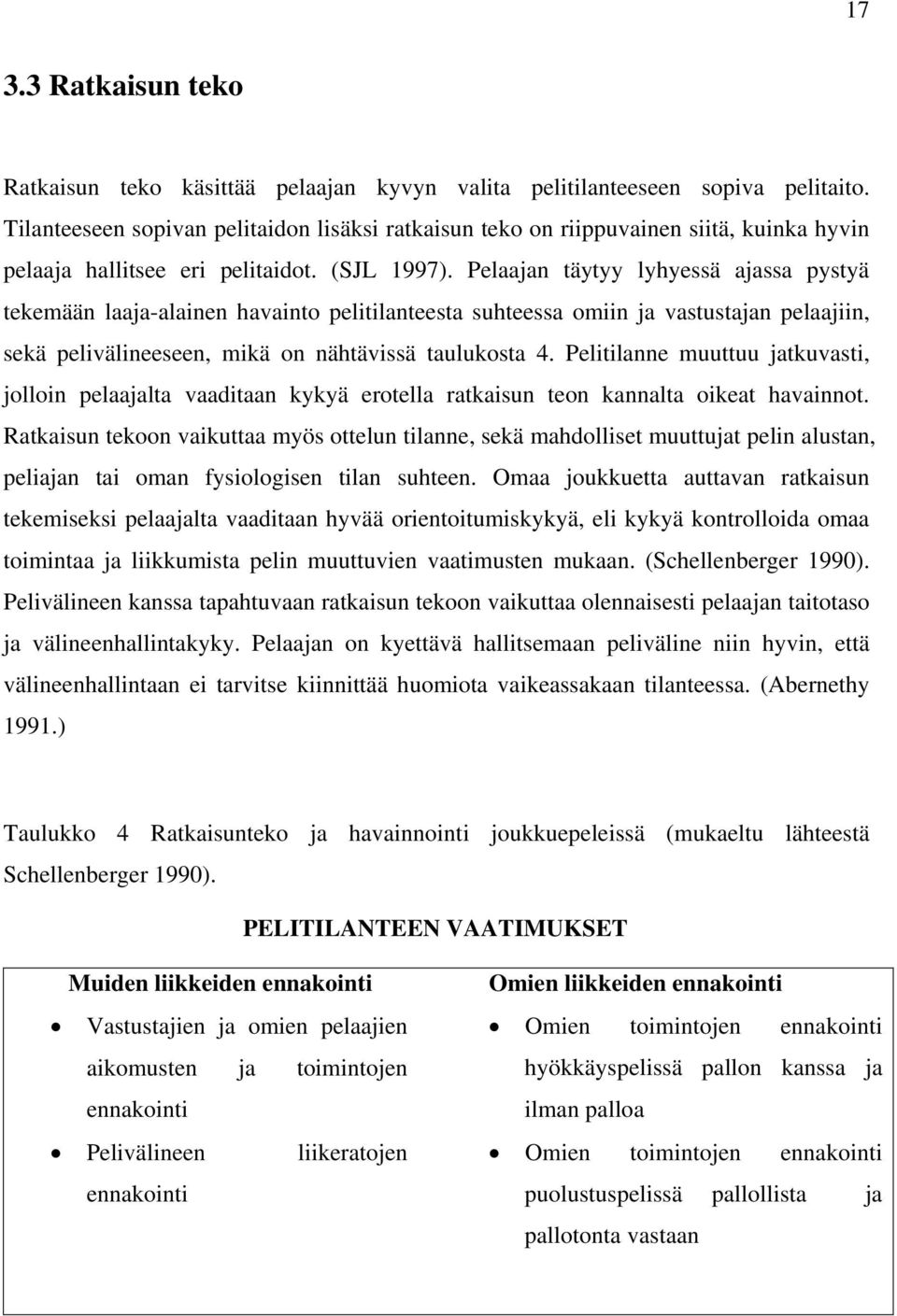 Pelaajan täytyy lyhyessä ajassa pystyä tekemään laaja-alainen havainto pelitilanteesta suhteessa omiin ja vastustajan pelaajiin, sekä pelivälineeseen, mikä on nähtävissä taulukosta 4.